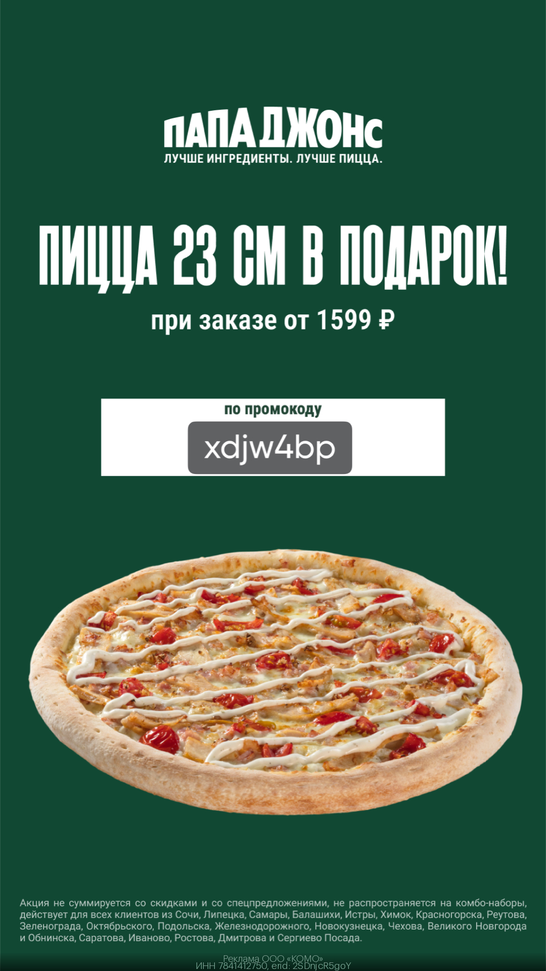 пицца 23 см в подарок при заказе от 1599 руб! действует для всех клиентов из Сочи, Липецка, Самары, Балашихи, Истры, Химок, Красногорска, Реутова, Зеленограда, Октябрьского, Подольска, Железнодорожного, Новокузнецка, Чехова, Великого Новгорода и Обнинска, Саратова, Иваново, Ростова, Дмитрова и Сергиево Посада, Саранска, Раменского и Ростова на Дону.